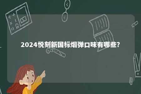 2024悦刻新国标烟弹口味有哪些
？ 