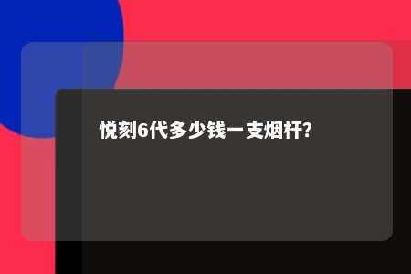 悦刻6代多少钱一支烟杆
？ 