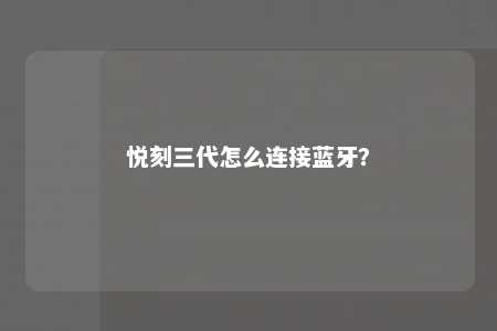 悦刻三代怎么连接蓝牙	
？ 